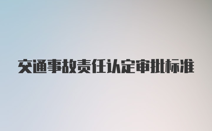 交通事故责任认定审批标准