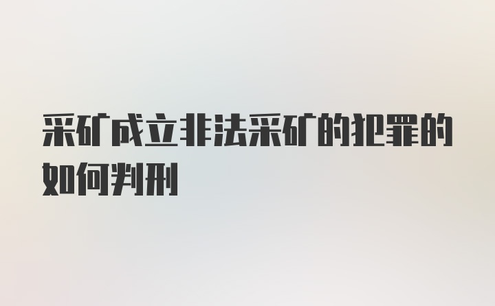 采矿成立非法采矿的犯罪的如何判刑