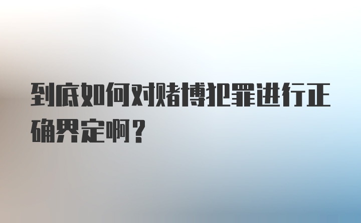 到底如何对赌博犯罪进行正确界定啊？