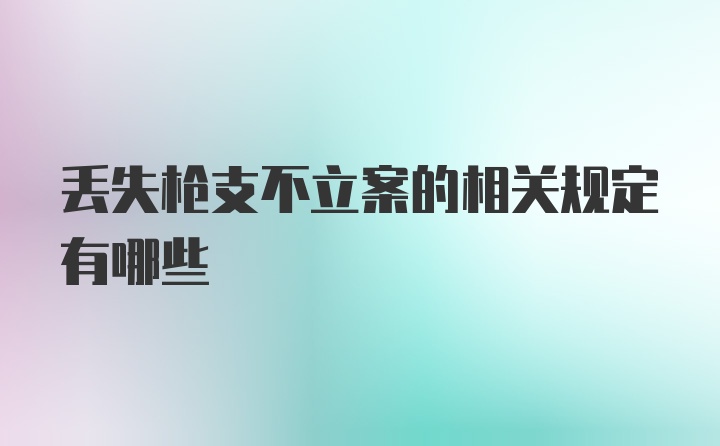 丢失枪支不立案的相关规定有哪些