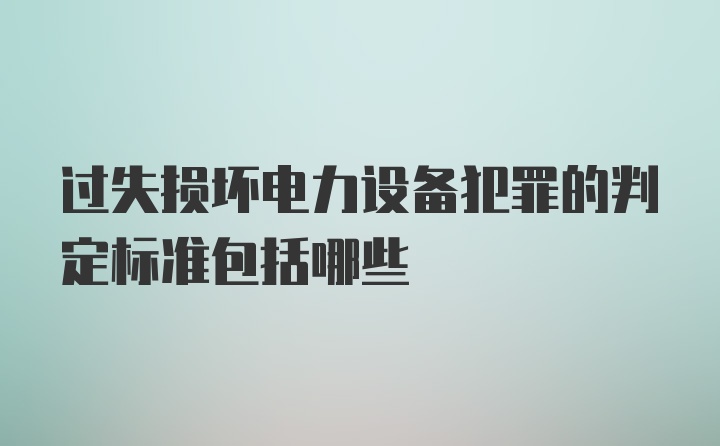 过失损坏电力设备犯罪的判定标准包括哪些