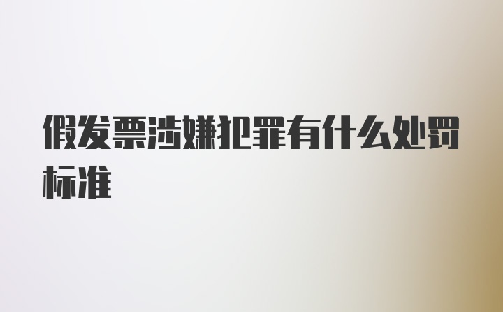 假发票涉嫌犯罪有什么处罚标准