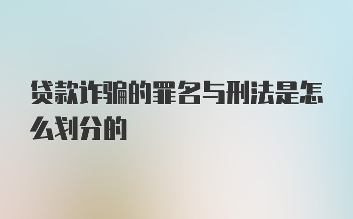 贷款诈骗的罪名与刑法是怎么划分的