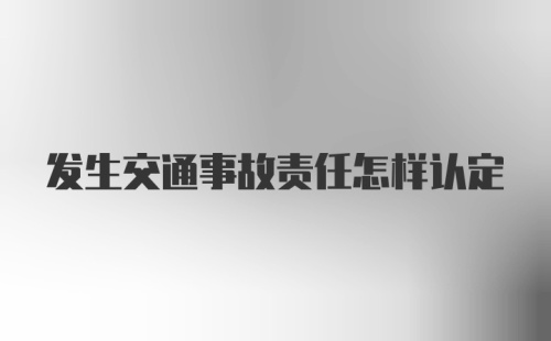 发生交通事故责任怎样认定