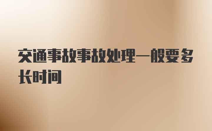 交通事故事故处理一般要多长时间