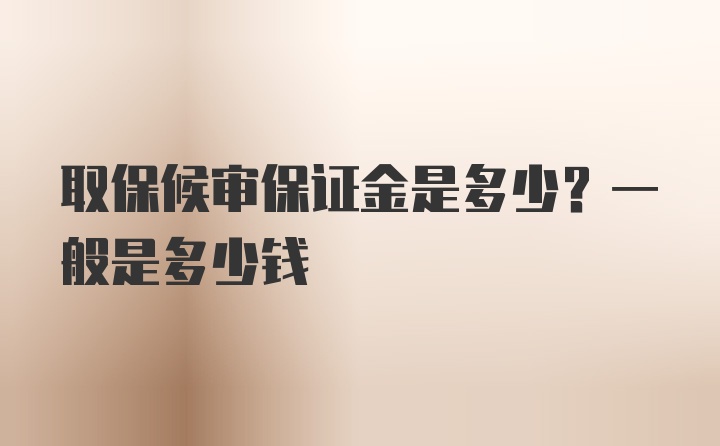 取保候审保证金是多少？一般是多少钱