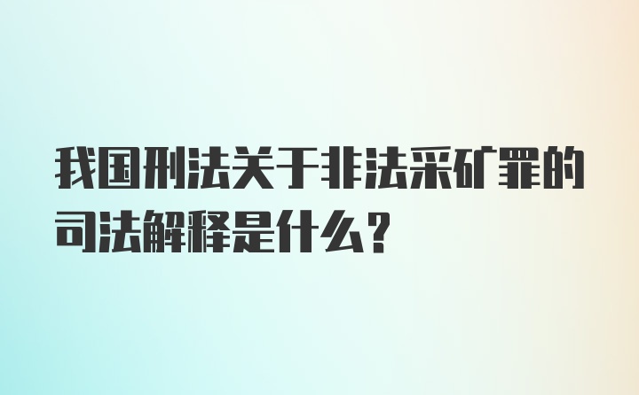 我国刑法关于非法采矿罪的司法解释是什么?