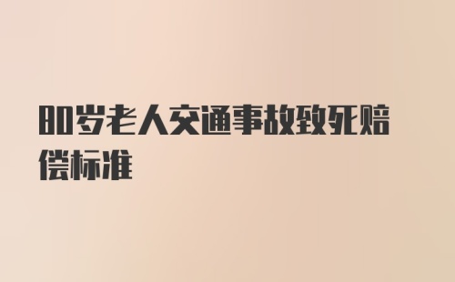 80岁老人交通事故致死赔偿标准