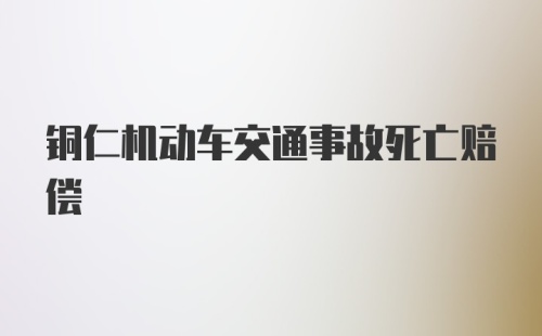 铜仁机动车交通事故死亡赔偿