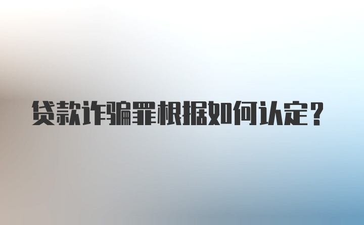 贷款诈骗罪根据如何认定？