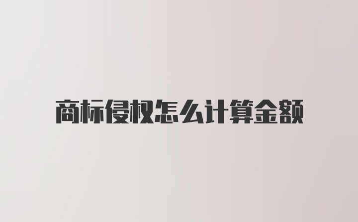 商标侵权怎么计算金额