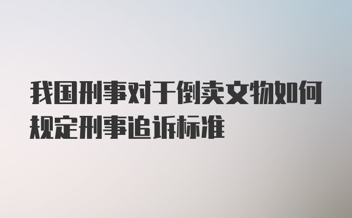 我国刑事对于倒卖文物如何规定刑事追诉标准