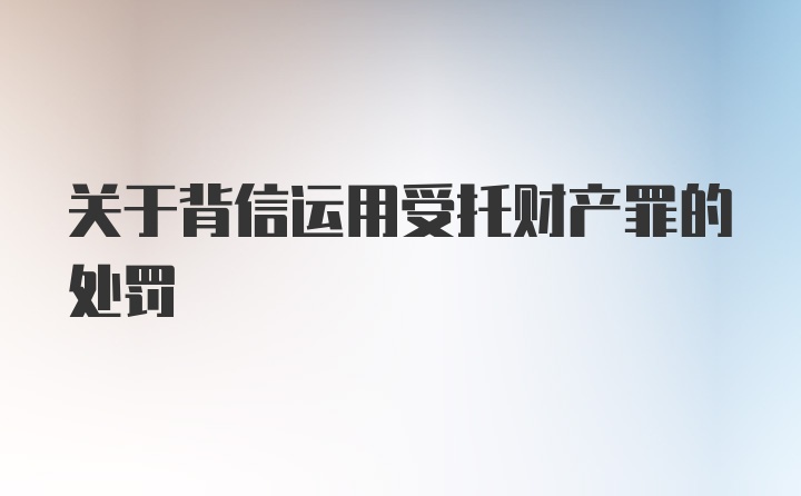 关于背信运用受托财产罪的处罚