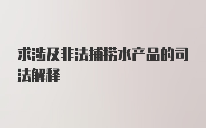 求涉及非法捕捞水产品的司法解释