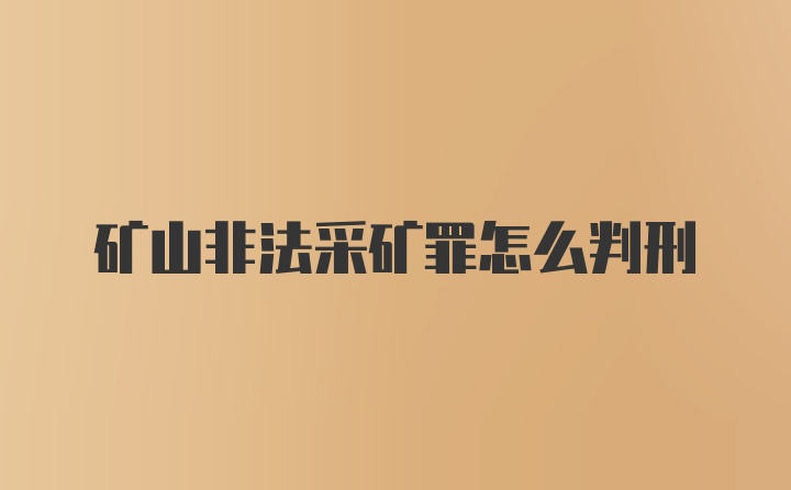 矿山非法采矿罪怎么判刑