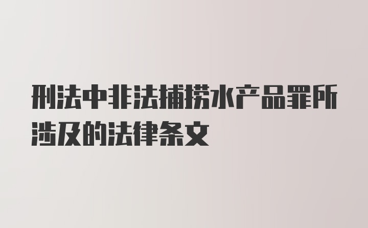 刑法中非法捕捞水产品罪所涉及的法律条文