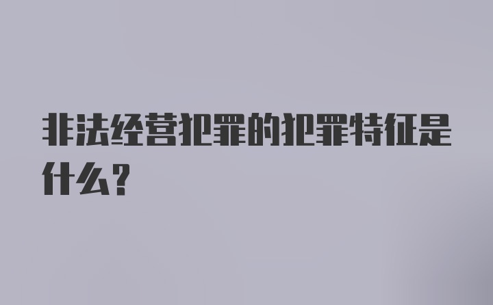 非法经营犯罪的犯罪特征是什么？