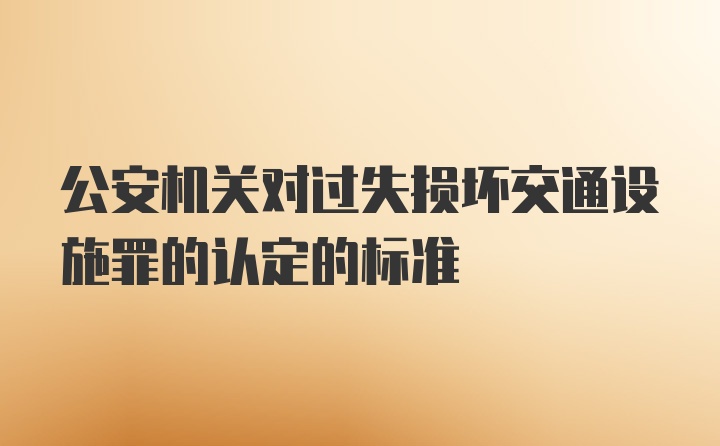 公安机关对过失损坏交通设施罪的认定的标准