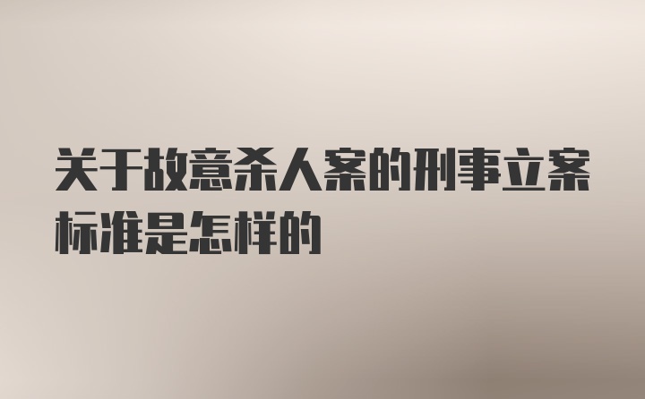 关于故意杀人案的刑事立案标准是怎样的