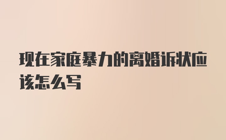 现在家庭暴力的离婚诉状应该怎么写