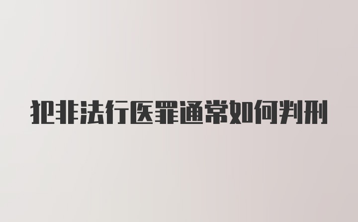 犯非法行医罪通常如何判刑