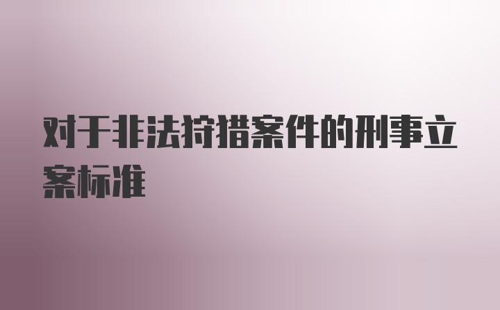 对于非法狩猎案件的刑事立案标准