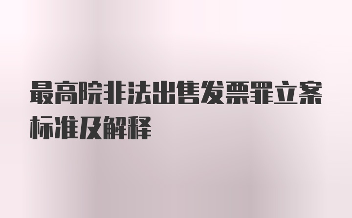 最高院非法出售发票罪立案标准及解释