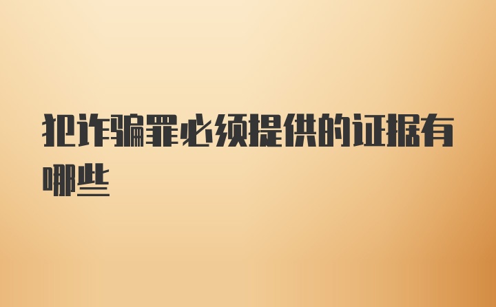 犯诈骗罪必须提供的证据有哪些