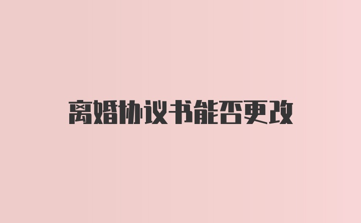 离婚协议书能否更改