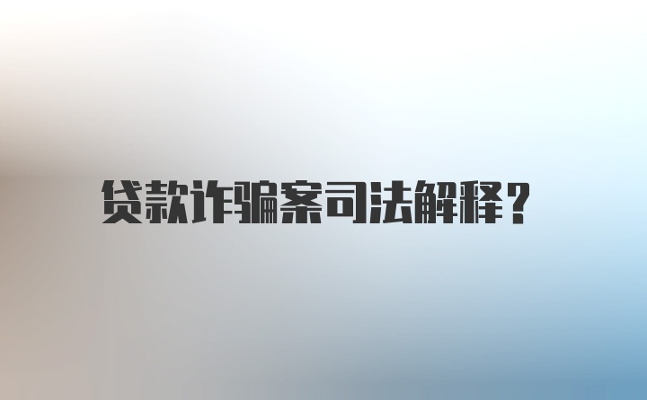 贷款诈骗案司法解释？