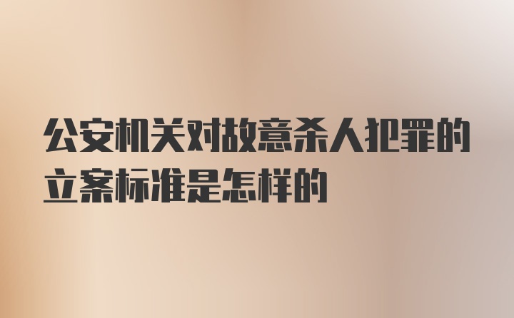 公安机关对故意杀人犯罪的立案标准是怎样的