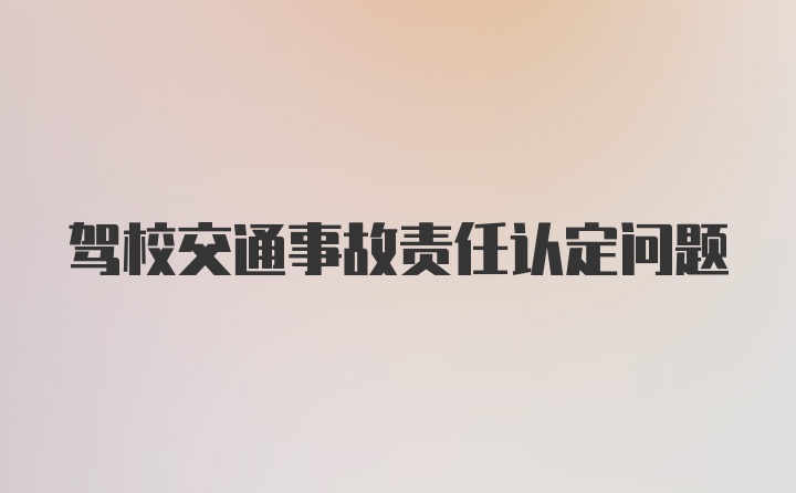 驾校交通事故责任认定问题