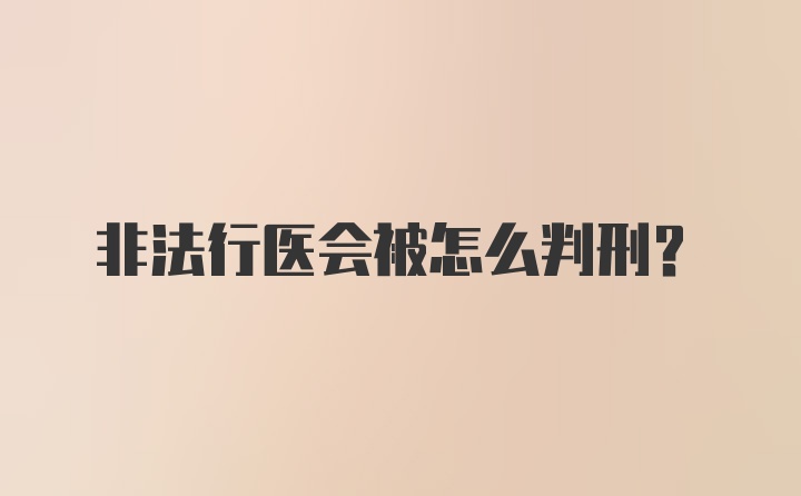 非法行医会被怎么判刑?