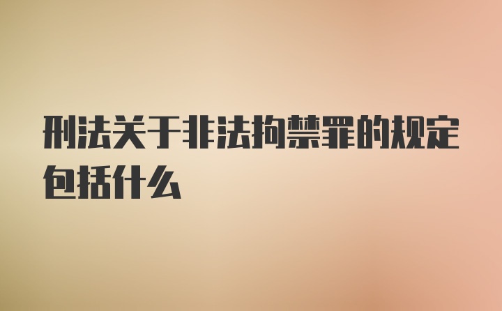 刑法关于非法拘禁罪的规定包括什么