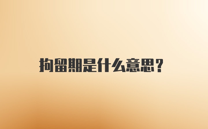 拘留期是什么意思?