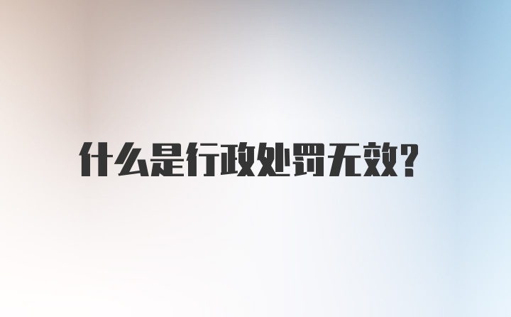 什么是行政处罚无效?