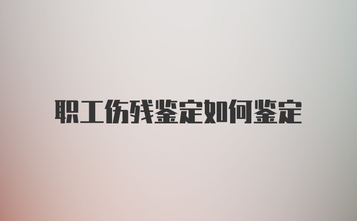 职工伤残鉴定如何鉴定