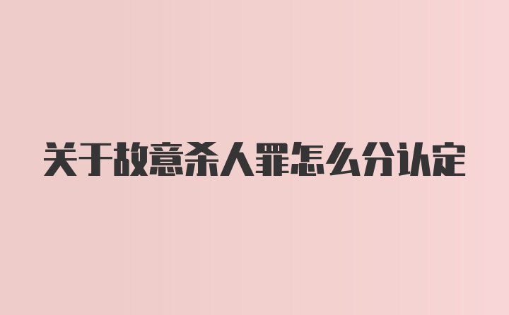 关于故意杀人罪怎么分认定