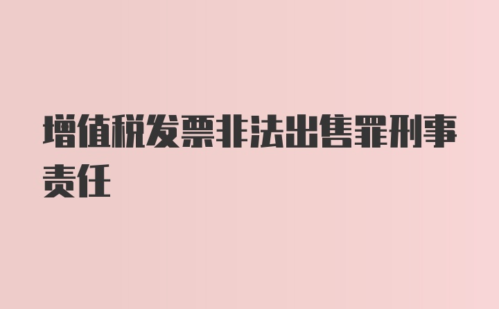 增值税发票非法出售罪刑事责任