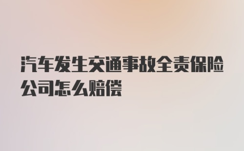 汽车发生交通事故全责保险公司怎么赔偿