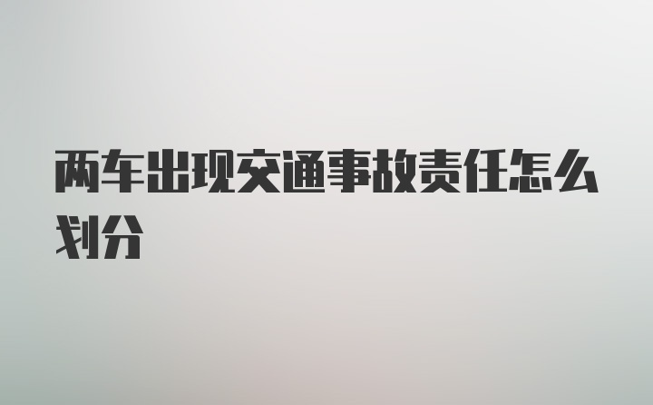 两车出现交通事故责任怎么划分