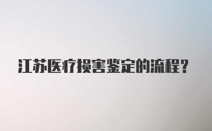 江苏医疗损害鉴定的流程？