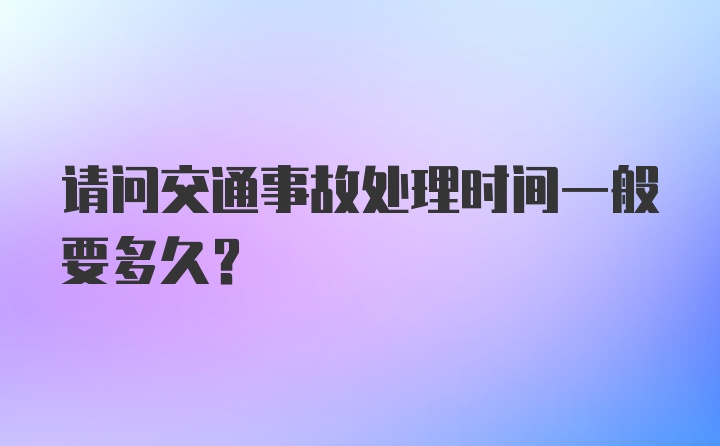 请问交通事故处理时间一般要多久？