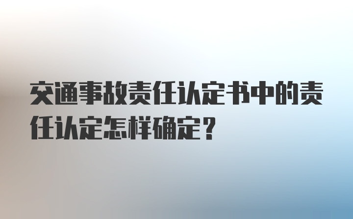 交通事故责任认定书中的责任认定怎样确定？