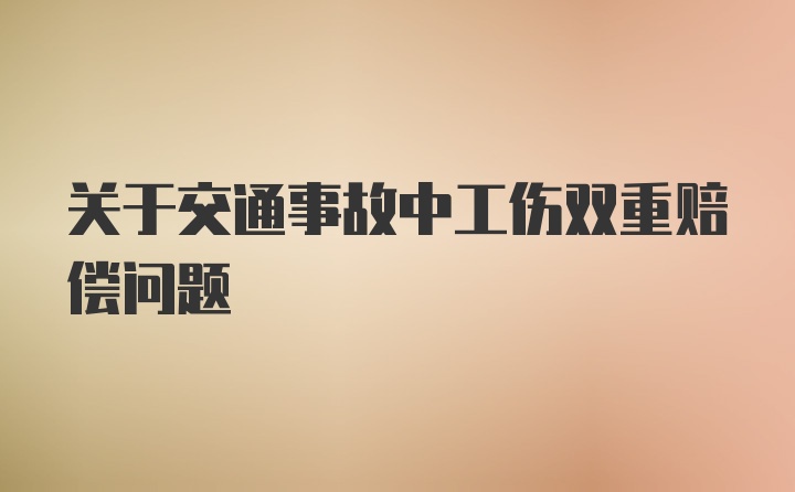 关于交通事故中工伤双重赔偿问题