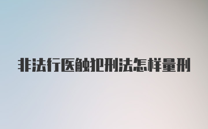 非法行医触犯刑法怎样量刑