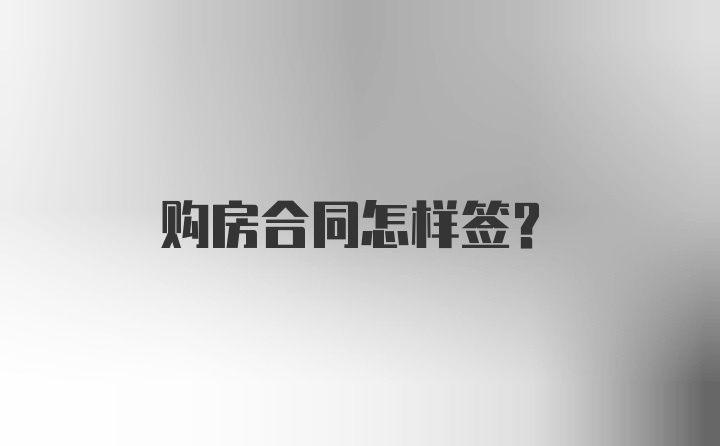 购房合同怎样签？