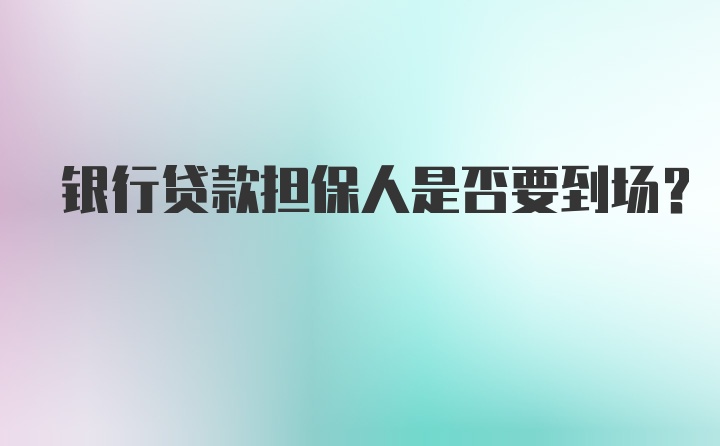 银行贷款担保人是否要到场？