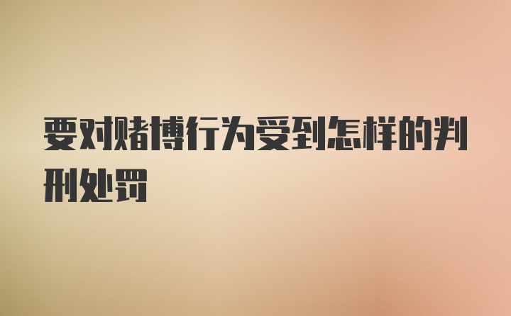 要对赌博行为受到怎样的判刑处罚