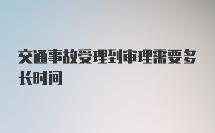 交通事故受理到审理需要多长时间